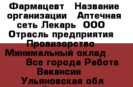 Фармацевт › Название организации ­ Аптечная сеть Лекарь, ООО › Отрасль предприятия ­ Провизорство › Минимальный оклад ­ 27 000 - Все города Работа » Вакансии   . Ульяновская обл.,Барыш г.